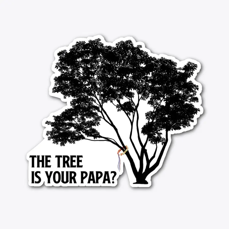 The Tree is Your Papa?